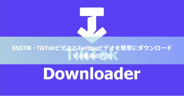 SSSTIK - TikTokビデオとTwitterビデオを簡単にダウンロードする最高の方法